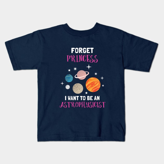 Forget Being A Princess I Want To Be An Astrophysicist Kids T-Shirt by SassySoClassy